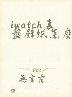 iwatch表盘壁纸怎么换