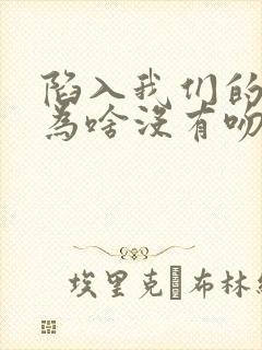 陷入我们的热恋为啥没有吻戏