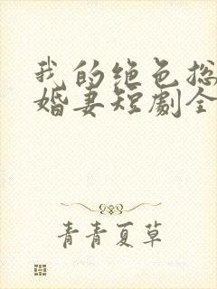 我的绝色总裁未婚妻短剧全集免费