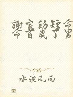 谢家的短命鬼长命百岁了男主