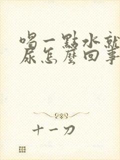 喝一点水就好多尿怎么回事