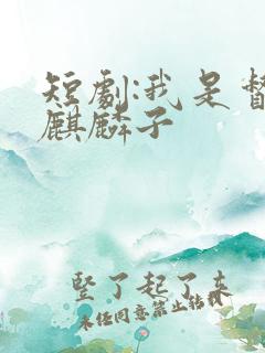 短剧:我是督军麒麟子