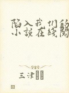 陷入我们的热恋小说在线阅读免费