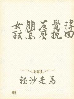 女朋友觉得累了该怎么挽回