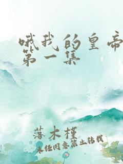 哦我的皇帝陛下第一集