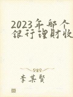 2023年哪个银行理财收益高