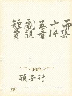 短剧五十而已免费观看14集