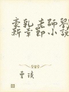 豪乳老师刘艳最新章节小说