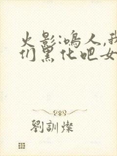 火影:鸣人,我们黑化吧女主角