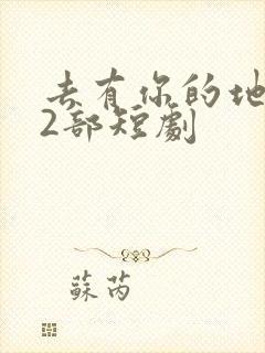 去有你的地方第2部短剧