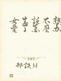 女生说不想谈恋爱了怎么办