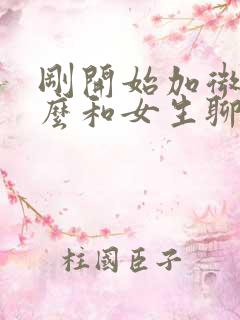 刚开始加微信怎么和女生聊天