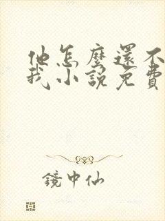 他怎么还不喜欢我小说免费阅读