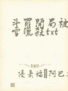 斗罗开局被千仞雪猎杀txt