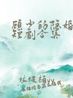 顾少的隐婚罪妻短剧合集