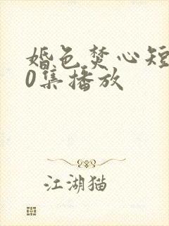 婚色焚心短剧70集播放