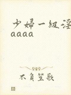 少妇一级淫片aaaaa