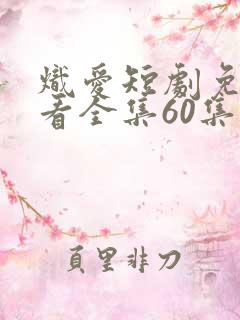 炽爱短剧免费观看全集60集高清