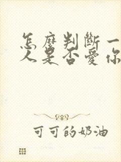 怎么判断一个男人是否爱你的表现