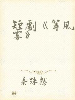 短剧《等风吻云雾》