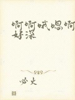 啊啊哦嗯啊嗯嗯好深