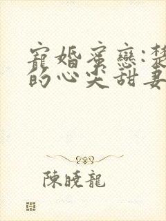 宠婚蜜恋:楚少的心尖甜妻在线