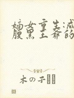 嫡女重生:成为腹黑王爷的心尖宠合集