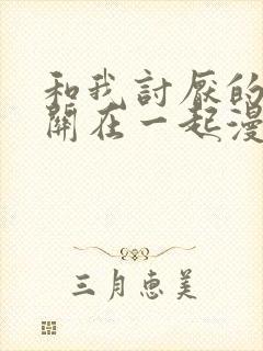 和我讨厌的男主关在一起漫画