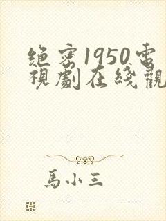绝密1950电视剧在线观看全集免费