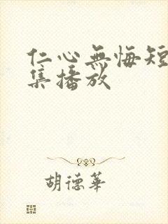 仁心无悔短剧全集播放