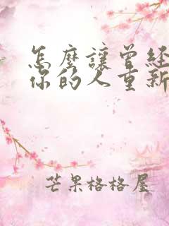 怎么让曾经喜欢你的人重新喜欢你