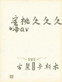 蜜桃久久久夜夜嗨av