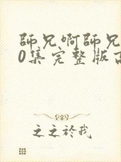 师兄啊师兄100集完整版高清