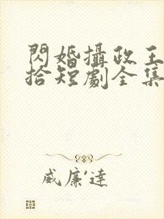 闪婚摄政王欠收拾短剧全集免费播放视频