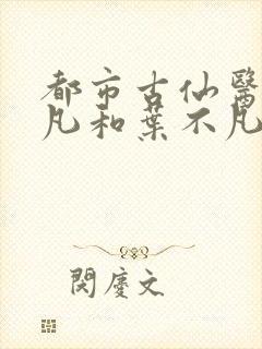 都市古仙医叶不凡和叶不凡