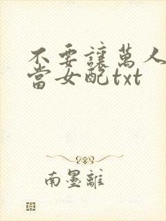 不要让万人迷她当女配txt