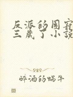 反派的团宠闺女三岁了小说