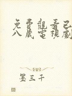 免费观看已满十八岁电视剧高清版,不