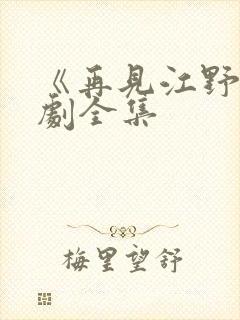 《再见江野》短剧全集