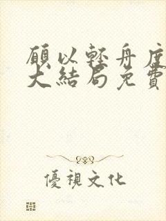 愿以轻舟度余生大结局免费观看