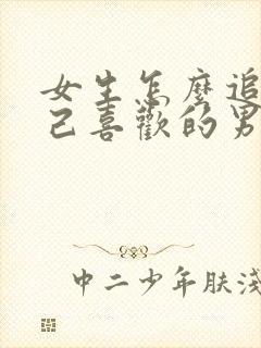 女生怎么追求自己喜欢的男生