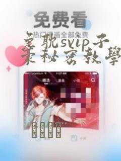 免耽svip子豪秘密教学钢铁网