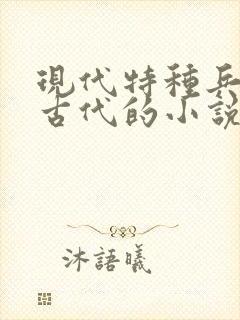 现代特种兵穿越古代的小说