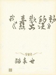 我喜欢的动画片《熊出没》