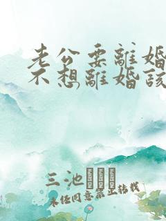 老公要离婚,我不想离婚该咋办