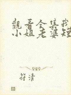 观看全集我的大小姐老婆短剧