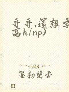 哥哥,还想要(高h/np)