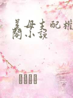 美母支配权笔趣阁小说