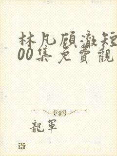 林凡顾澈短剧100集免费观看