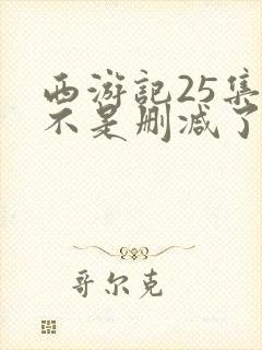 西游记25集是不是删减了